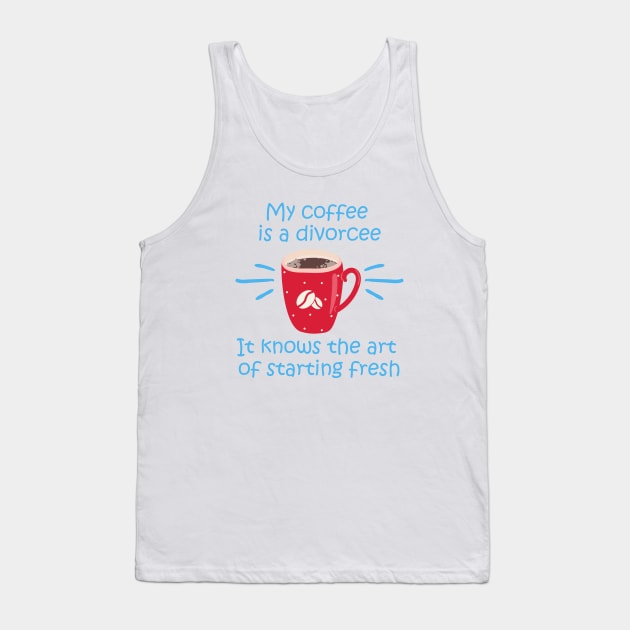 My coffee is a divorcee - It knows the art of starting fresh start - White T Tank Top by My Coffee is a Divorcee